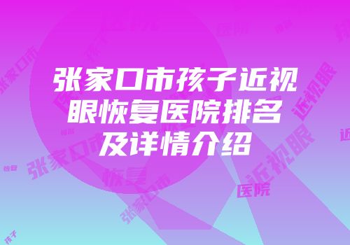 张家口市孩子近视眼恢复医院排名及详情介绍