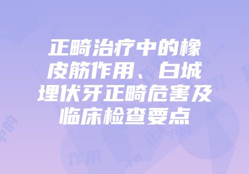 正畸治疗中的橡皮筋作用、白城埋伏牙正畸危害及临床检查要点
