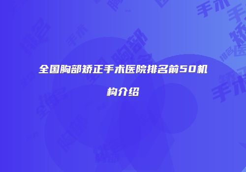全国胸部矫正手术医院排名前50机构介绍