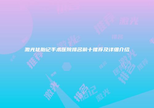 激光祛胎记手术医院排名前十推荐及详细介绍