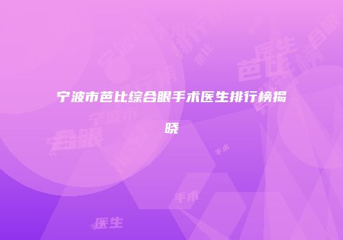 宁波市芭比综合眼手术医生排行榜揭晓