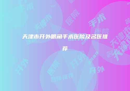 天津市开外眼角手术医院及名医推荐