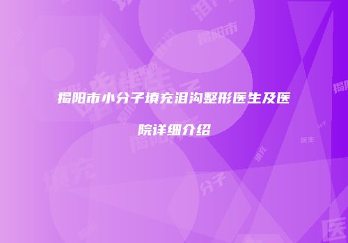 揭阳市小分子填充泪沟整形医生及医院详细介绍