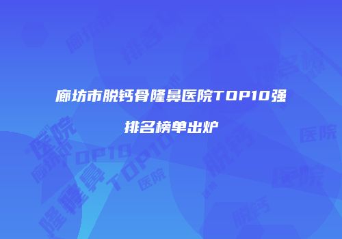 廊坊市脱钙骨隆鼻医院TOP10强排名榜单出炉