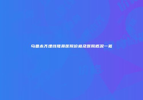 乌鲁木齐埋线隆鼻医院价格及医院概况一览