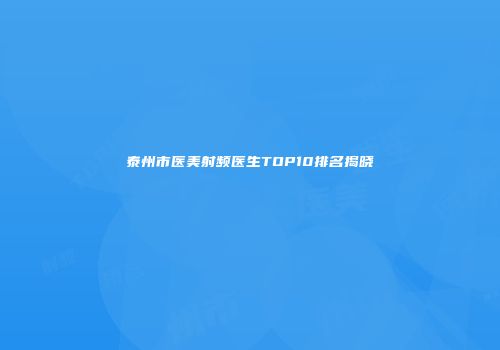 泰州市医美射频医生TOP10排名揭晓