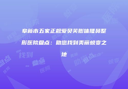 阜新市五家正规爱贝芙膨体隆鼻整形医院盘点：助您找到美丽蜕变之地