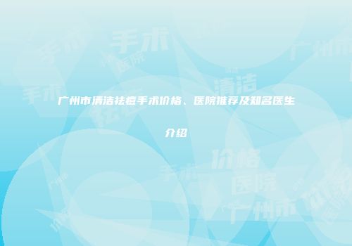 广州市清洁祛痘手术价格、医院推荐及知名医生介绍