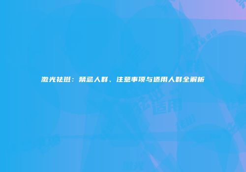 激光祛斑：禁忌人群、注意事项与适用人群全解析