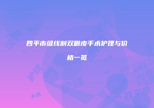 四平市缝线割双眼皮手术护理与价格一览