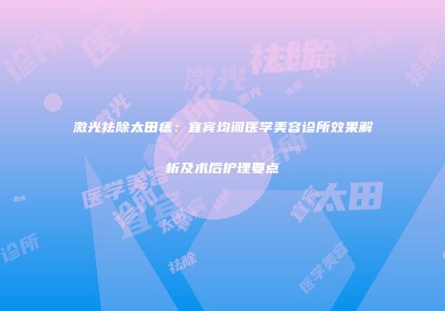激光祛除太田痣：宜宾均阁医学美容诊所效果解析及术后护理要点