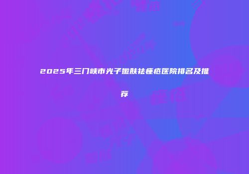 2025年三门峡市光子嫩肤祛痤疮医院排名及推荐