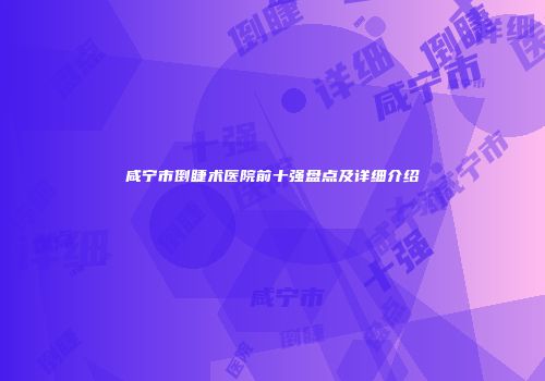 咸宁市倒睫术医院前十强盘点及详细介绍