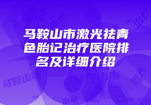 马鞍山市激光祛青色胎记治疗医院排名及详细介绍