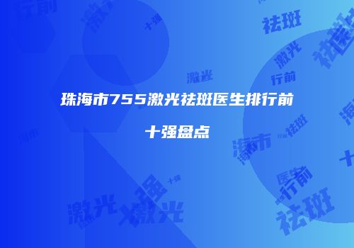 珠海市755激光祛斑医生排行前十强盘点