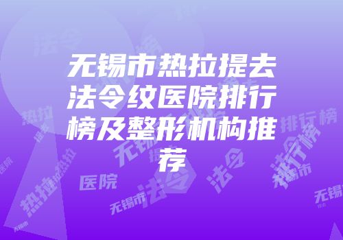 无锡市热拉提去法令纹医院排行榜及整形机构推荐