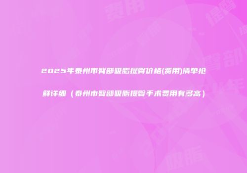 2025年泰州市臀部吸脂提臀价格(费用)清单抢鲜详细（泰州市臀部吸脂提臀手术费用有多高）
