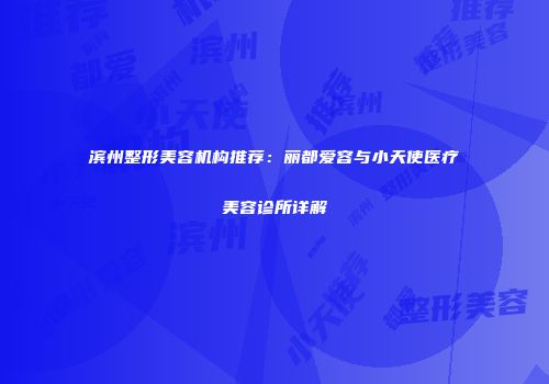滨州整形美容机构推荐：丽都爱容与小天使医疗美容诊所详解