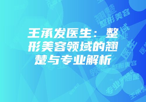王承发医生：整形美容领域的翘楚与专业解析