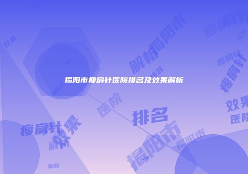 揭阳市瘦肩针医院排名及效果解析