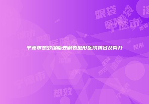 宁德市热效溶脂去眼袋整形医院排名及简介