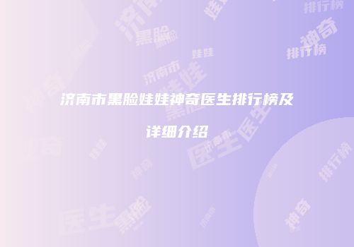 济南市黑脸娃娃神奇医生排行榜及详细介绍