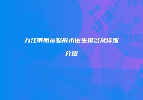九江市阴蒂整形术医生排名及详细介绍
