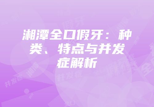 湘潭全口假牙：种类、特点与并发症解析
