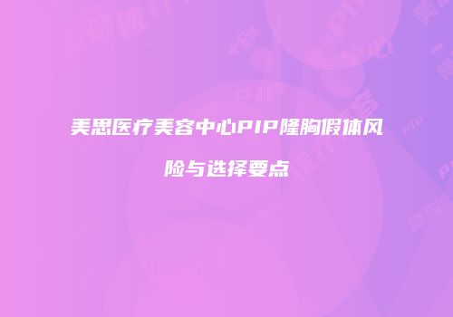 美思医疗美容中心PIP隆胸假体风险与选择要点