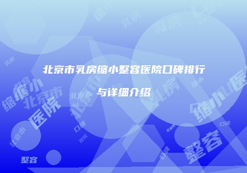 北京市乳房缩小整容医院口碑排行与详细介绍