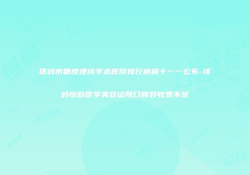 铁岭市眼皮埋线手术医院排行榜前十一一公布-铁岭恒韵医学美容诊所口碑好收费不坑