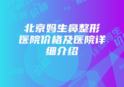 北京妈生鼻整形医院价格及医院详细介绍