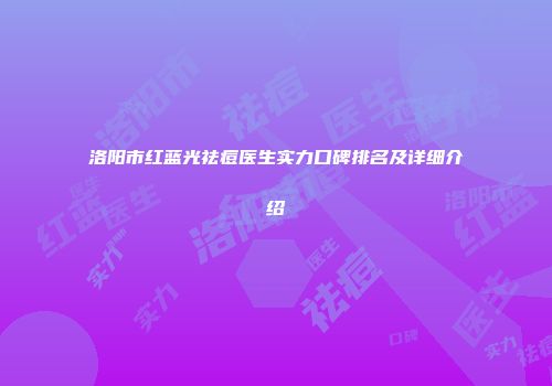 洛阳市红蓝光祛痘医生实力口碑排名及详细介绍