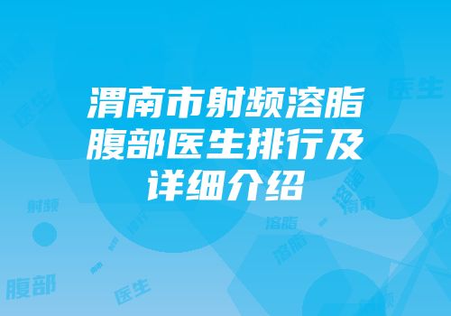 渭南市射频溶脂腹部医生排行及详细介绍