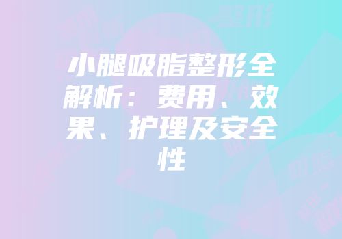 小腿吸脂整形全解析：费用、效果、护理及安全性