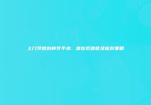 上门牙微创种牙手术：潜在后遗症及应对策略