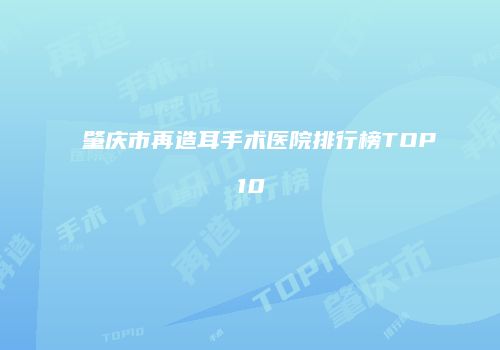 肇庆市再造耳手术医院排行榜TOP10