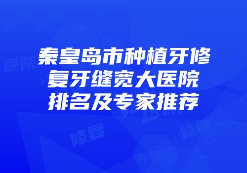 秦皇岛市种植牙修复牙缝宽大医院排名及专家推荐