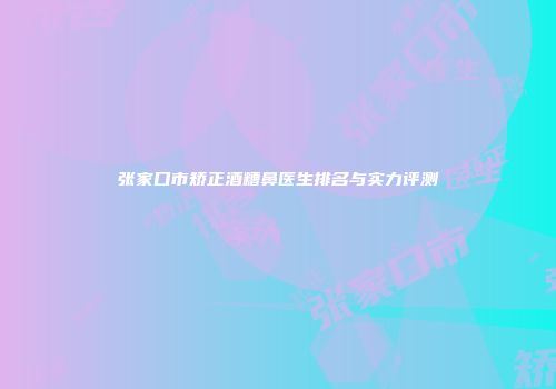 张家口市矫正酒糟鼻医生排名与实力评测