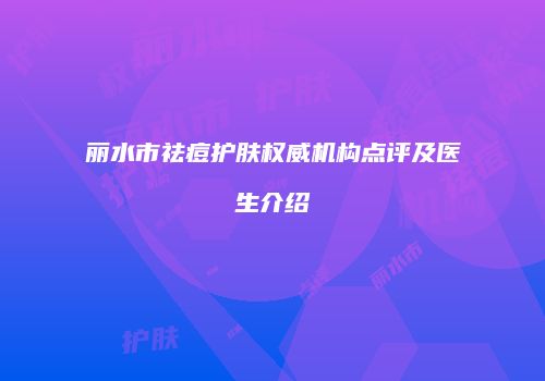 丽水市祛痘护肤权威机构点评及医生介绍