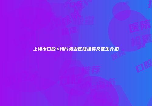 上海市口腔X线片检查医院推荐及医生介绍