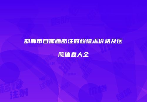 邯郸市自体脂肪注射移植术价格及医院信息大全