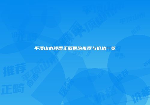 平顶山市颌面正畸医院推荐与价格一览