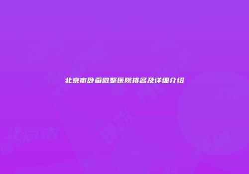 北京市卧蚕微整医院排名及详细介绍