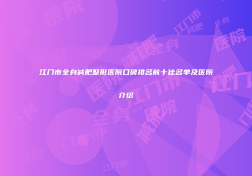 江门市全身减肥整形医院口碑排名前十佳名单及医院介绍