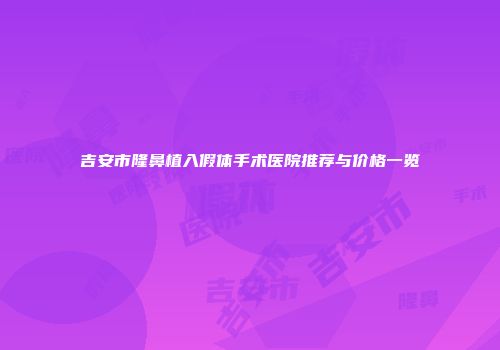 吉安市隆鼻植入假体手术医院推荐与价格一览