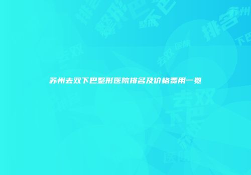苏州去双下巴整形医院排名及价格费用一览