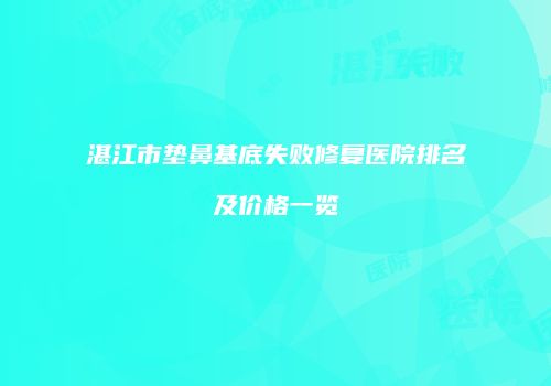 湛江市垫鼻基底失败修复医院排名及价格一览