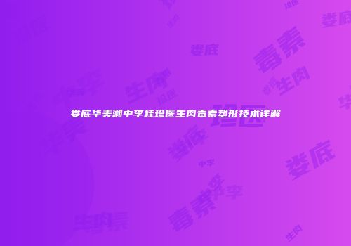 娄底华美湘中李桂珍医生肉毒素塑形技术详解