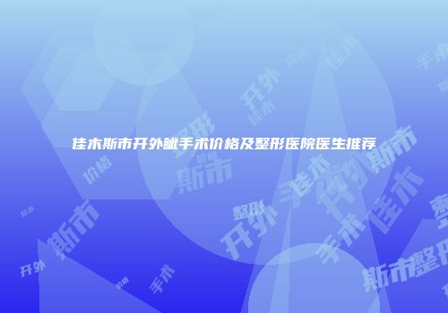 佳木斯市开外眦手术价格及整形医院医生推荐